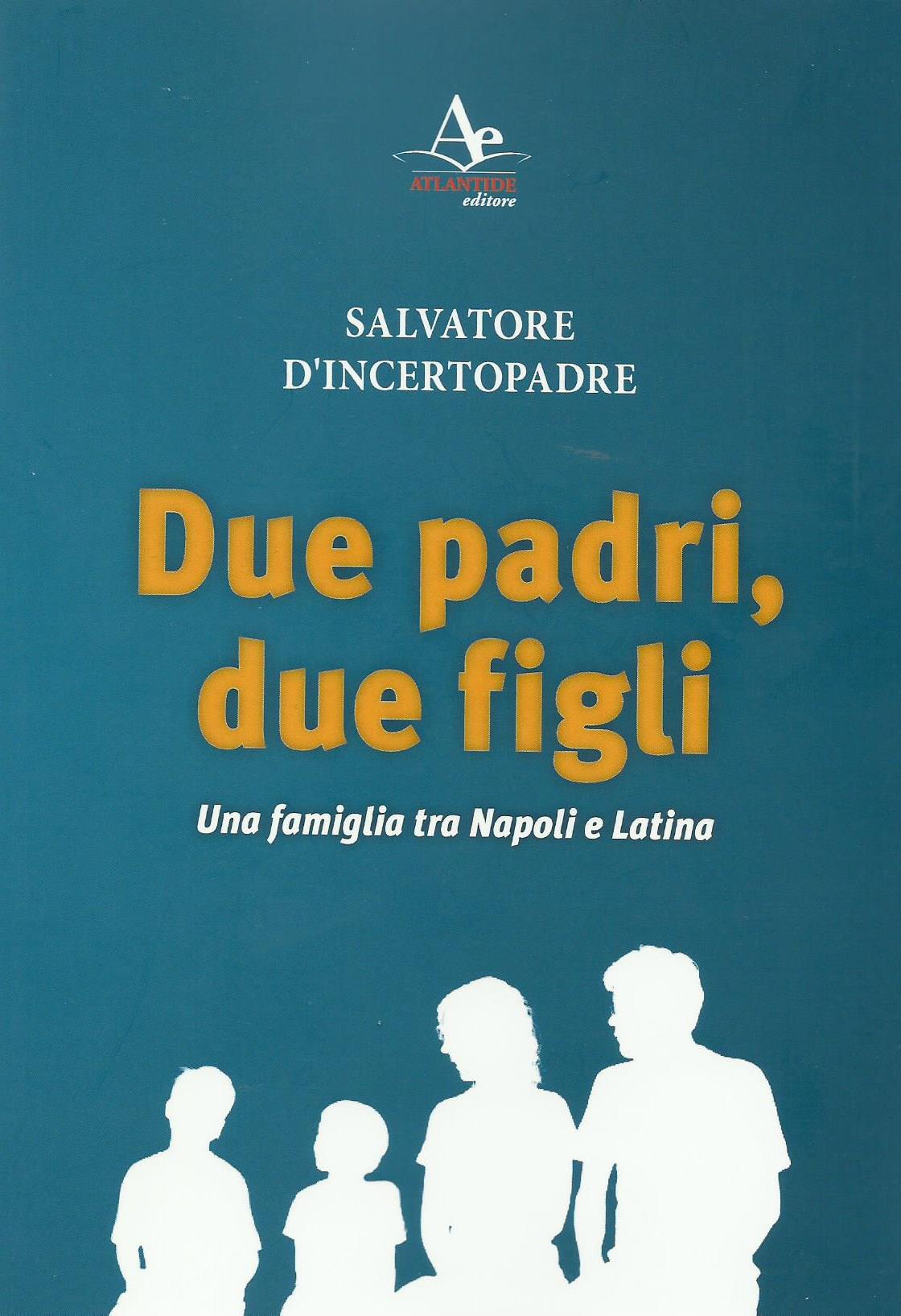 Libri: “Due padri, due figli. Una famiglia tra Napoli e Latina” di Salvatore D’Incertopadre